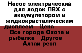 Насос электрический для лодок ПВХ с аккумулятором и жидкокристалическим дисплеем › Цена ­ 9 500 - Все города Охота и рыбалка » Другое   . Алтай респ.